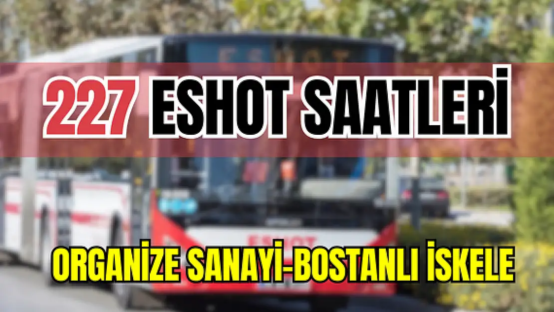 227 saatleri 227 Organize Sanayi- Bostanlı İskele