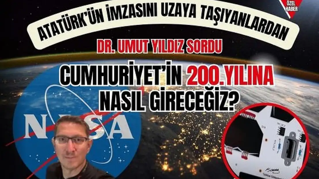 Atatürk’ün imzasını uzaya taşıyanlardan Dr. Umut Yıldız sordu: Cumhuriyet’in 200.yılına nasıl gireceğiz?