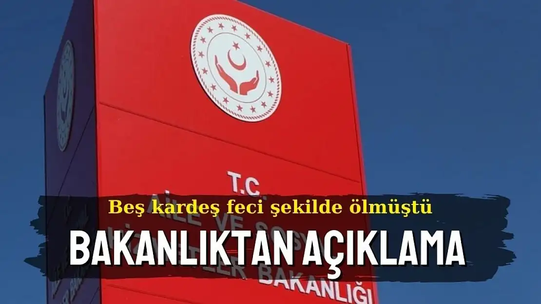 Bakanlıktan 5 kardeşin feci şekilde öldüğü olayla ilgili açıklama 