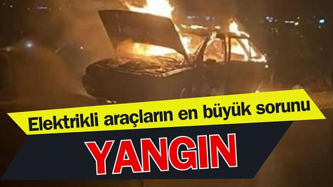 Elektrikli araçlar yangın riskiyle karşı karşıya!