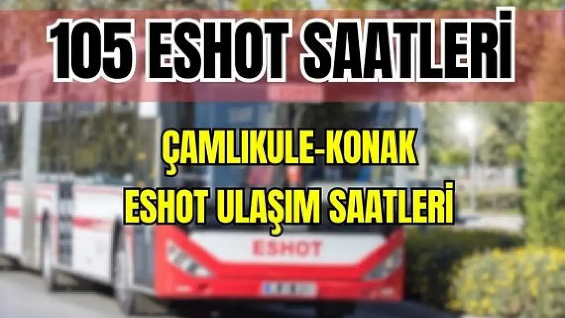 Eshot 105 Çamlıkule – Konak Saatleri Akıncılar Mah. – Eşrefpaşa – İkiçeşmelik