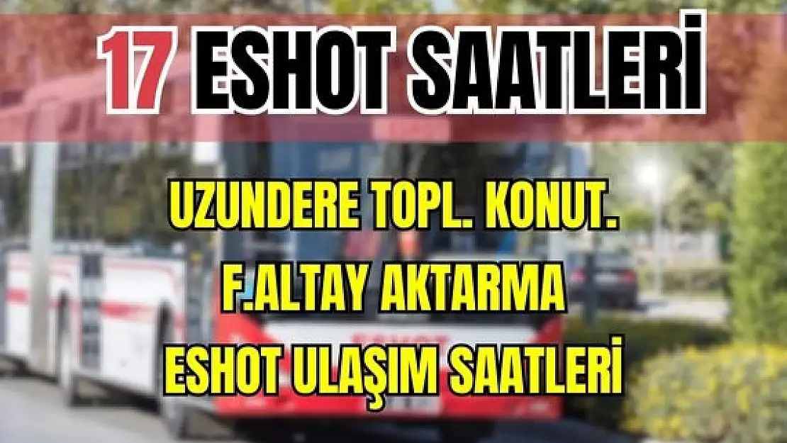 Eshot 17 Uzundere Toplu Konutları – F.Altay Aktarma Merkezi Saatleri Çevre Yolu-Limontepe Kavşağı