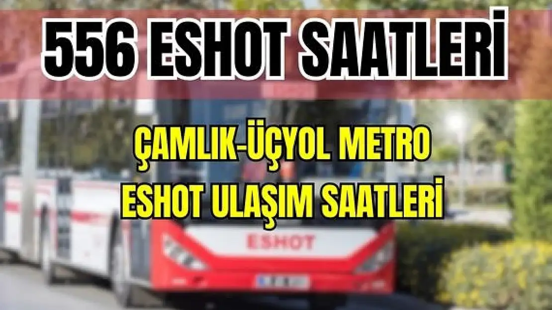 Eshot 556 Çamlık – Üçyol Metro Saatleri Dostluk Bulvarı-Zincirli Kuyu – Bozyaka Eğt.Arş.Hast.