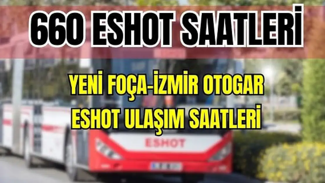 ESHOT 660 Yeni Foça – İzmir Otogar Saatleri Karagöz Caddesi-Anadolu Caddesi-Ankara Caddesi