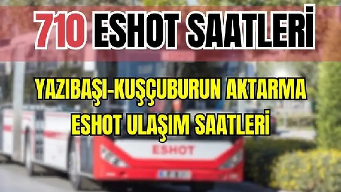 Eshot 710 Yazıbaşı – Kuşçuburun Aktarma Merkezi Saatleri Kuşçuburun