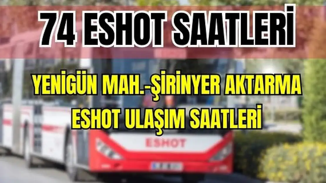 ESHOT 74 Yenigün Mah. – Şirinyer Aktarma Merkezi Saatleri İnkılap İst.- Koşu Yolu