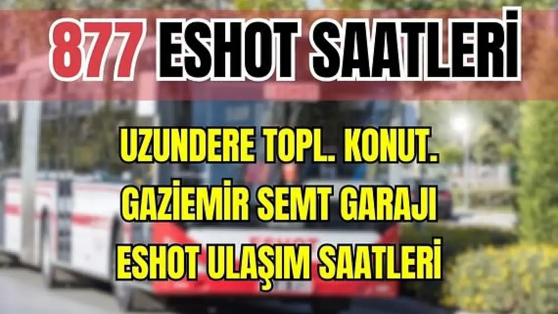 ESHOT 877 Uzundere Toplu Konutları – Gaziemir Semt Garajı Saatleri Cennetçeşme-Eski İzmir Cad.-Çevre Yolu