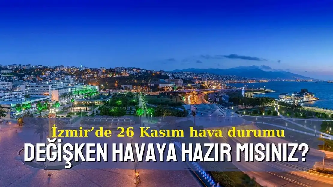 İzmir'de 26 Kasım hava durumu: Değişken havaya hazır mısınız?