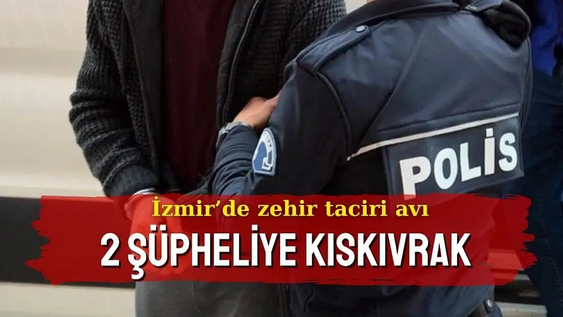 İzmir'de zehir taciri avı: 2 şüpheliye kıskıvrak