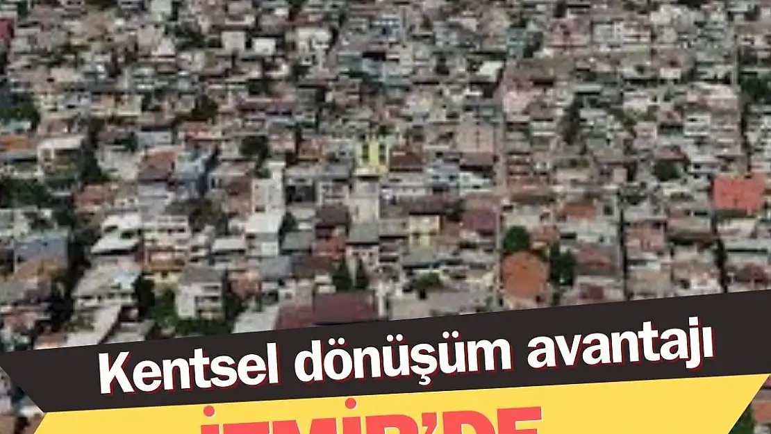 İzmir'e 'kentsel dönüşüm' avantajı!