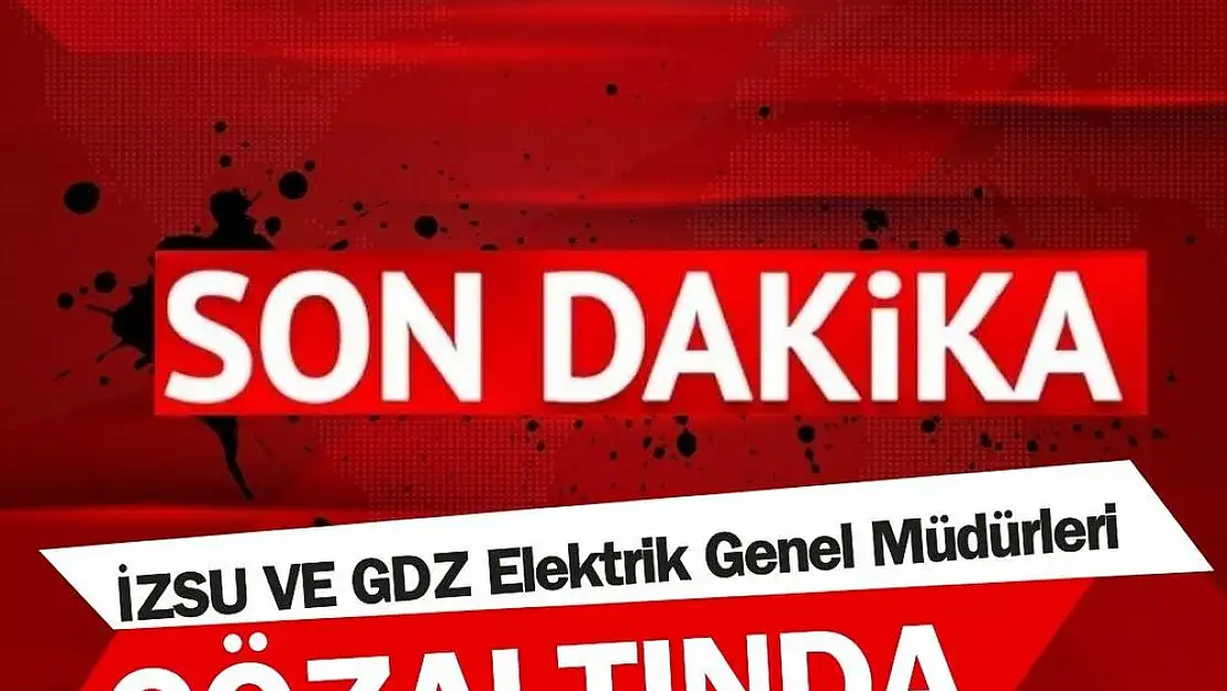 İZSU ve GDZ Elektrik genel müdürleri gözaltında