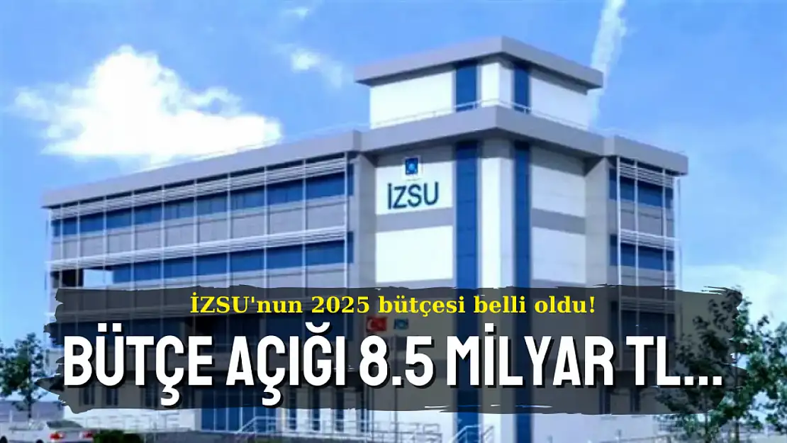 İZSU'nun 2025 bütçesi belli oluyor