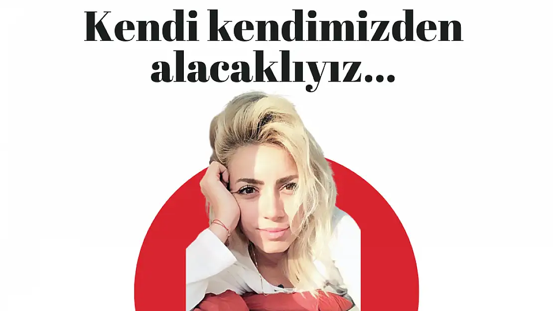 Kendi kendimizden alacaklıyız…