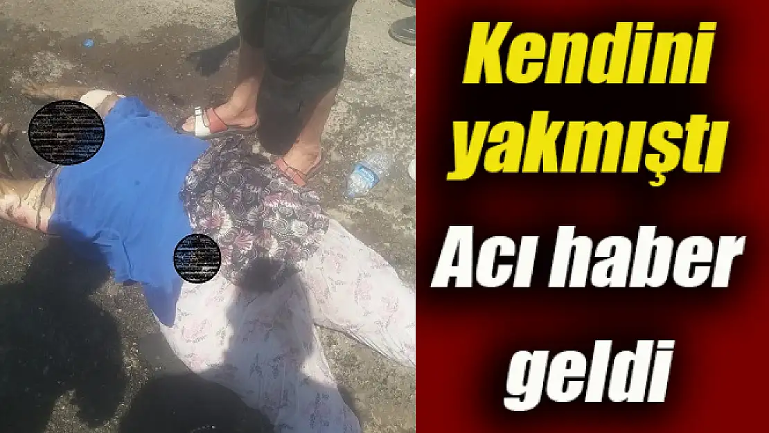 Kendini benzin dökerek yakan kadın kurtarılamadı