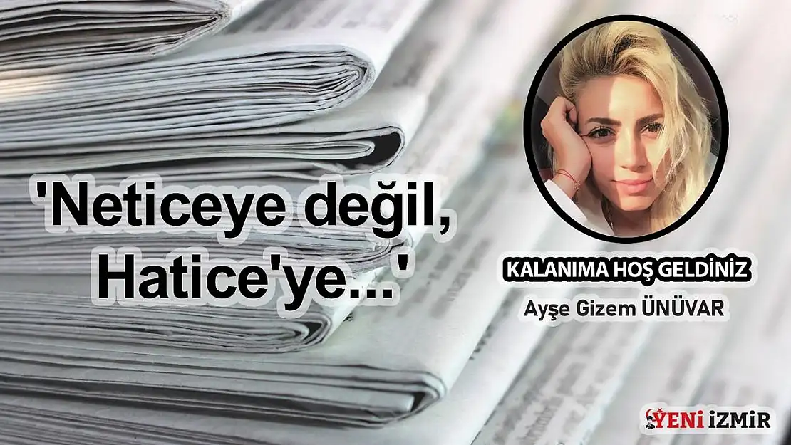 “Neticeye değil, Hatice’ye…”