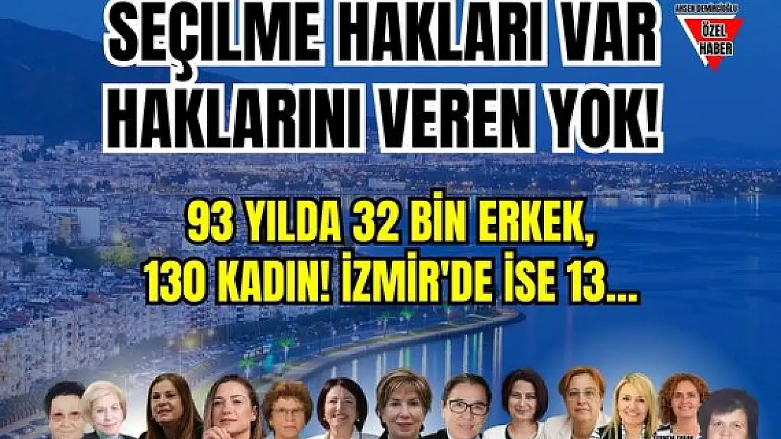 Seçilme hakları var haklarını veren yok! 93 yılda 32 bin erkek, 130 kadın! İzmir’de ise 13…