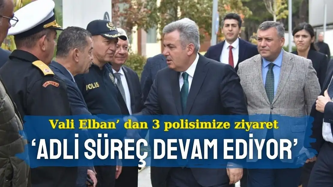 Vali Elban' dan 3 polis memuruna ziyaret: 'Adli süreç devam ediyor'