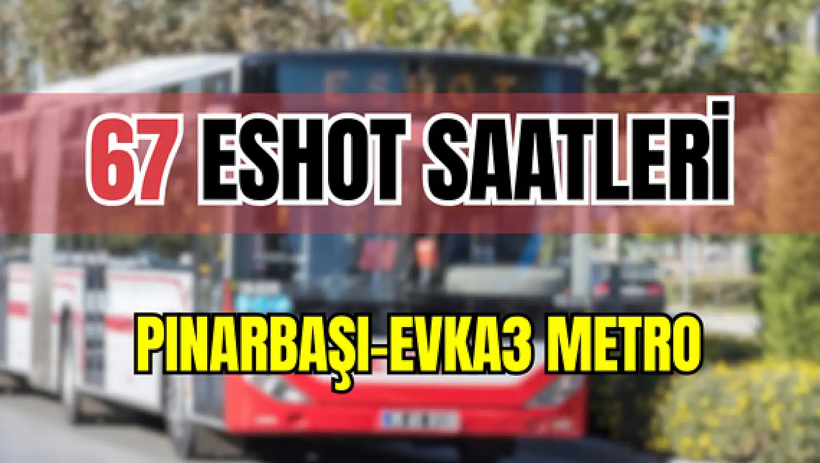 67 saatleri 67 Pınarbaşı-Evka3 Metro