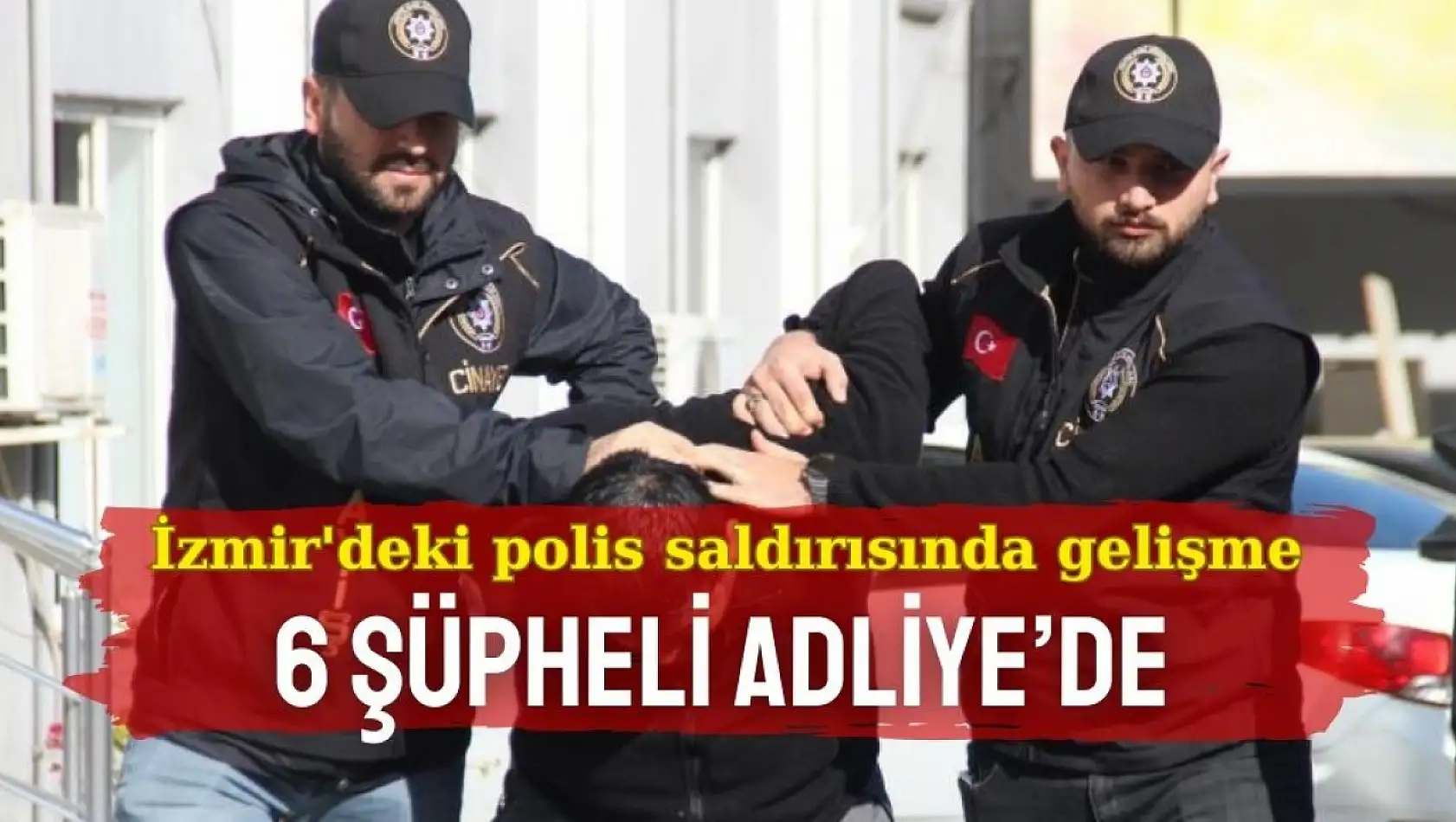 İzmir'deki polis saldırısında gelişme: 6 şüpheli Adliye'de