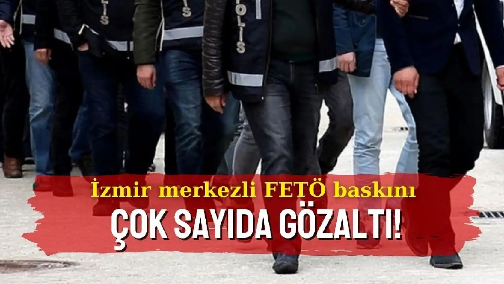 İzmir merkezli FETÖ baskını: Çok sayıda gözaltı!