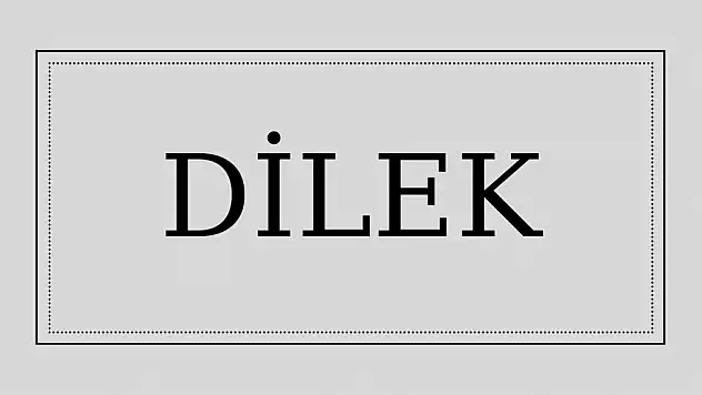 Dilek isminin anlamı ve kökeni nedir?