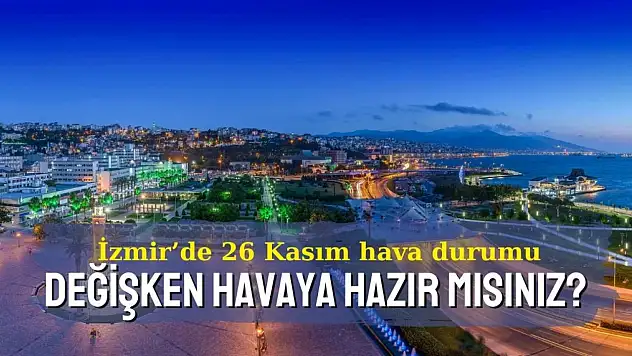İzmir'de 26 Kasım hava durumu: Değişken havaya hazır mısınız?