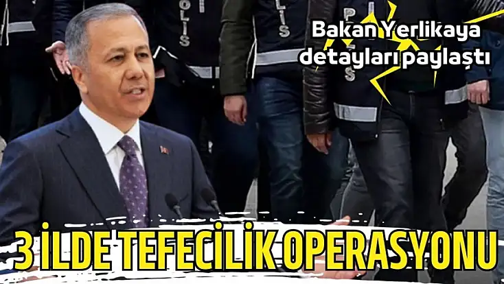 3 ilde tefecilik operasyonu: Bakan Yerlikaya detayları paylaştı