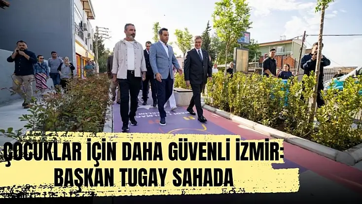 Çocuklar için daha güvenli İzmir: Başkan Tugay sahada