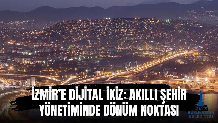 İzmir’e dijital ikiz: Akıllı şehir yönetiminde dönüm noktası